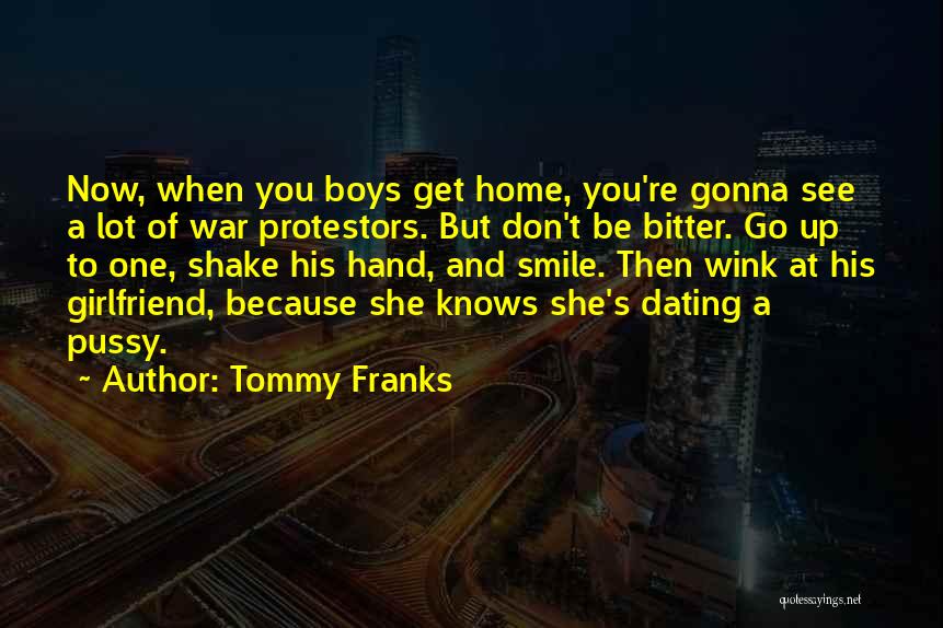 Tommy Franks Quotes: Now, When You Boys Get Home, You're Gonna See A Lot Of War Protestors. But Don't Be Bitter. Go Up