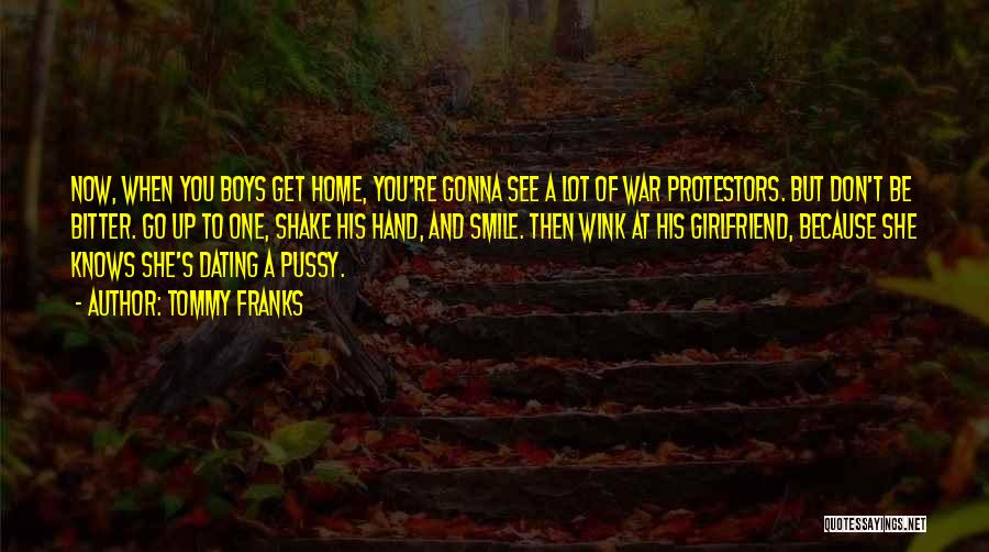 Tommy Franks Quotes: Now, When You Boys Get Home, You're Gonna See A Lot Of War Protestors. But Don't Be Bitter. Go Up