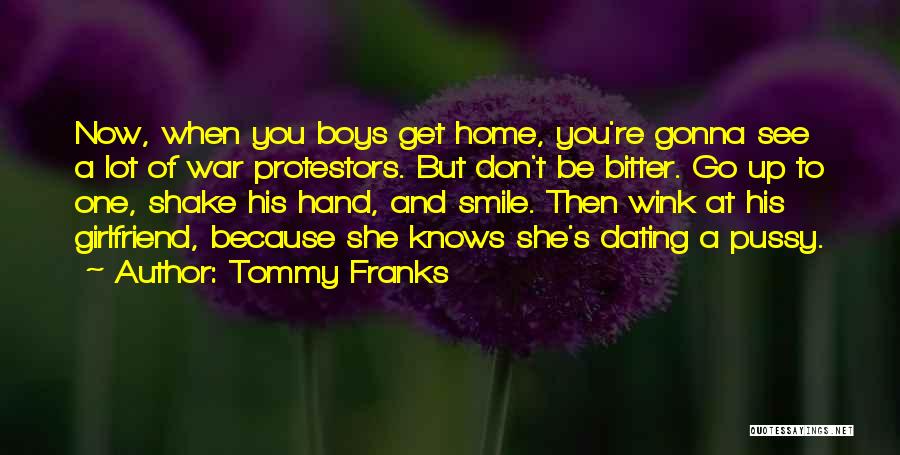 Tommy Franks Quotes: Now, When You Boys Get Home, You're Gonna See A Lot Of War Protestors. But Don't Be Bitter. Go Up