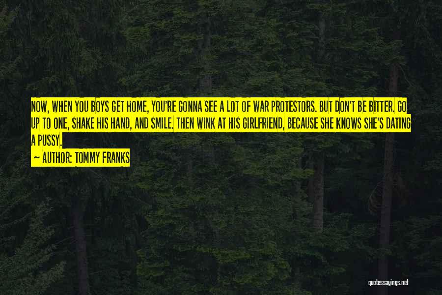 Tommy Franks Quotes: Now, When You Boys Get Home, You're Gonna See A Lot Of War Protestors. But Don't Be Bitter. Go Up