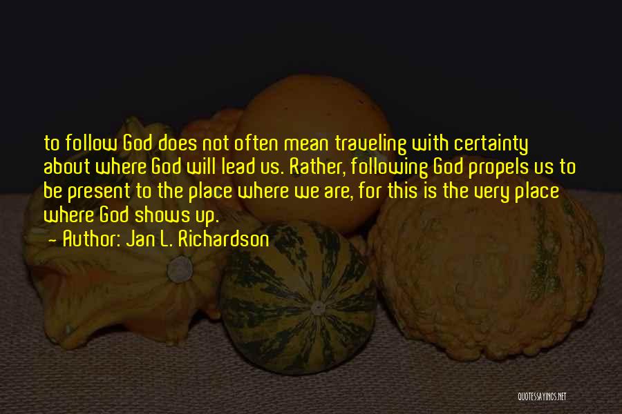 Jan L. Richardson Quotes: To Follow God Does Not Often Mean Traveling With Certainty About Where God Will Lead Us. Rather, Following God Propels