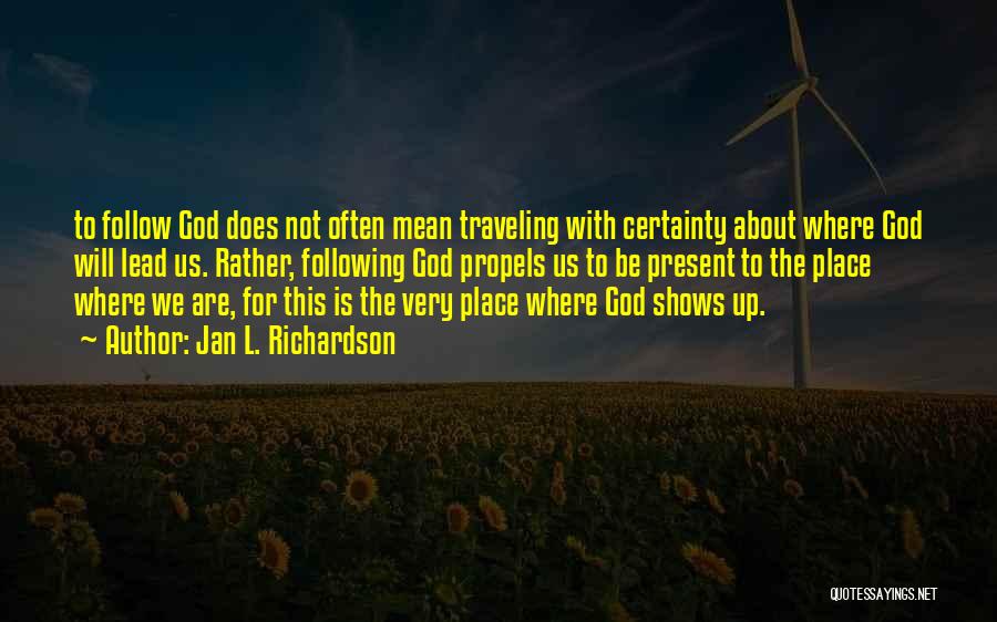 Jan L. Richardson Quotes: To Follow God Does Not Often Mean Traveling With Certainty About Where God Will Lead Us. Rather, Following God Propels