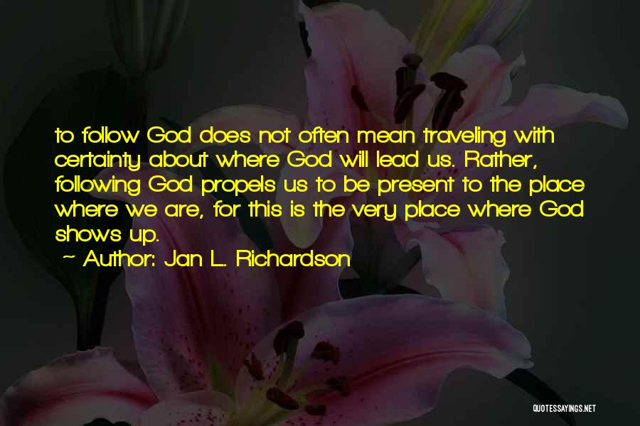 Jan L. Richardson Quotes: To Follow God Does Not Often Mean Traveling With Certainty About Where God Will Lead Us. Rather, Following God Propels