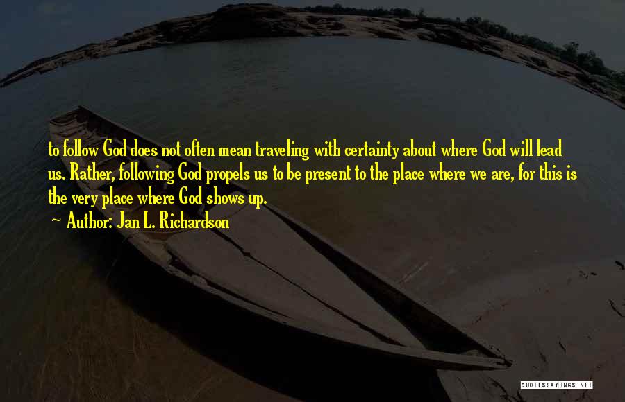 Jan L. Richardson Quotes: To Follow God Does Not Often Mean Traveling With Certainty About Where God Will Lead Us. Rather, Following God Propels