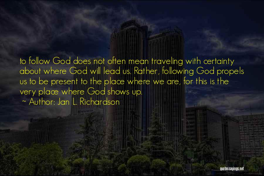 Jan L. Richardson Quotes: To Follow God Does Not Often Mean Traveling With Certainty About Where God Will Lead Us. Rather, Following God Propels