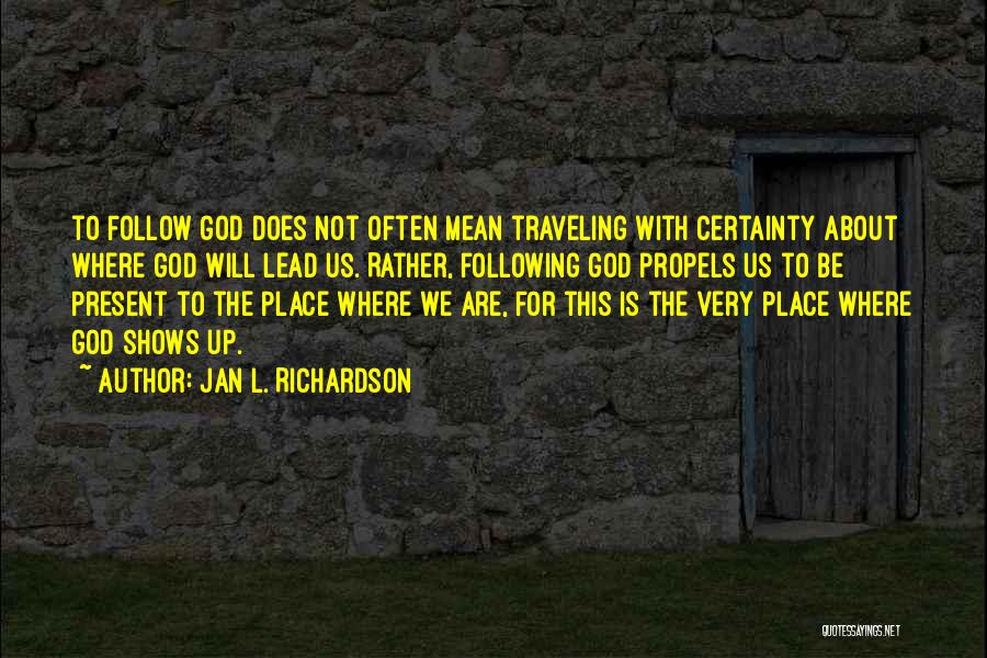 Jan L. Richardson Quotes: To Follow God Does Not Often Mean Traveling With Certainty About Where God Will Lead Us. Rather, Following God Propels