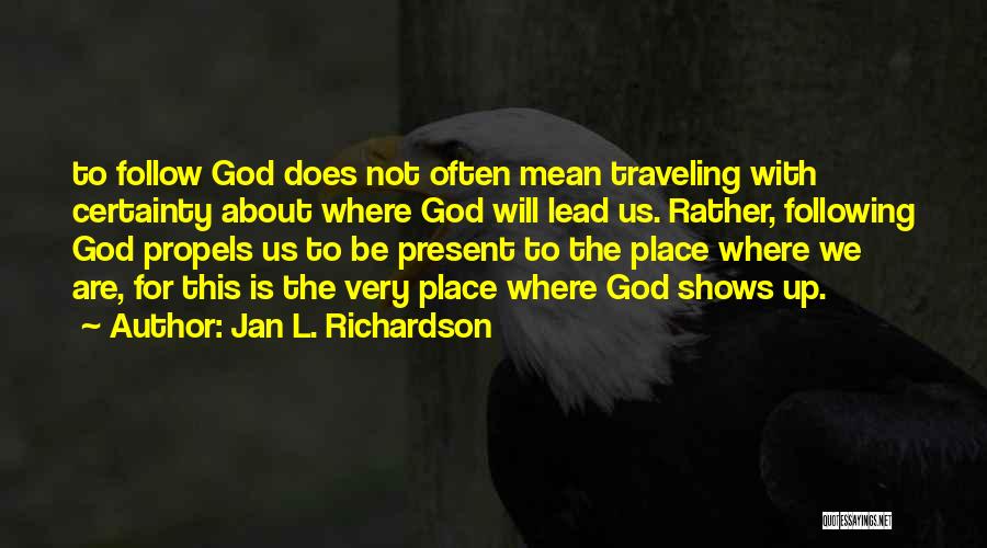 Jan L. Richardson Quotes: To Follow God Does Not Often Mean Traveling With Certainty About Where God Will Lead Us. Rather, Following God Propels