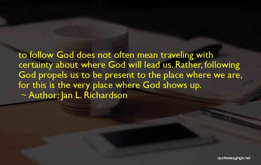 Jan L. Richardson Quotes: To Follow God Does Not Often Mean Traveling With Certainty About Where God Will Lead Us. Rather, Following God Propels