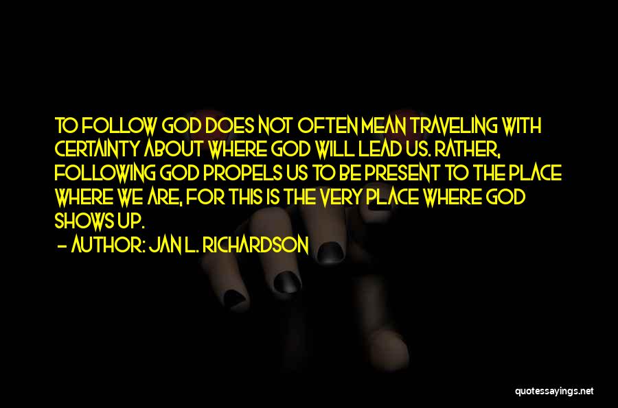 Jan L. Richardson Quotes: To Follow God Does Not Often Mean Traveling With Certainty About Where God Will Lead Us. Rather, Following God Propels