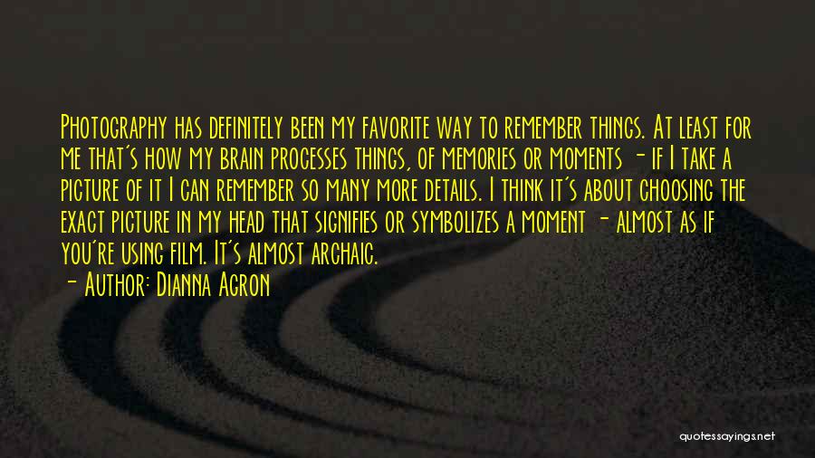 Dianna Agron Quotes: Photography Has Definitely Been My Favorite Way To Remember Things. At Least For Me That's How My Brain Processes Things,