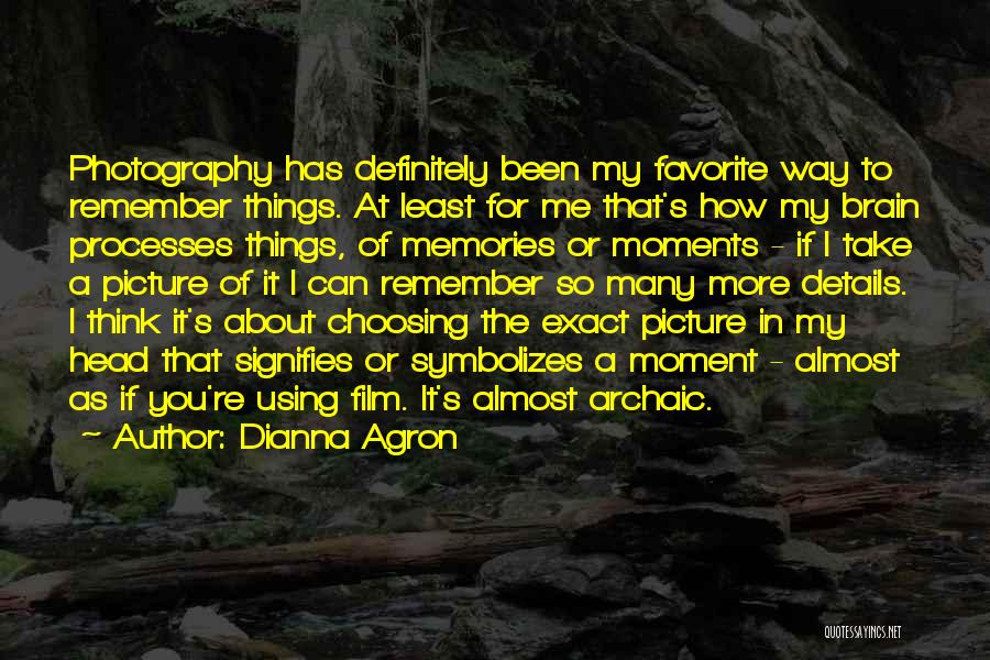 Dianna Agron Quotes: Photography Has Definitely Been My Favorite Way To Remember Things. At Least For Me That's How My Brain Processes Things,