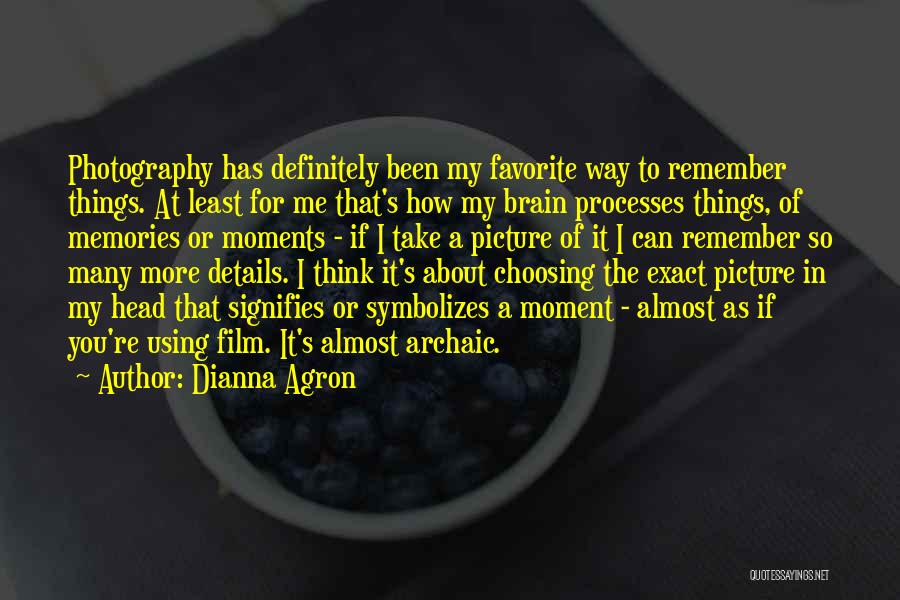 Dianna Agron Quotes: Photography Has Definitely Been My Favorite Way To Remember Things. At Least For Me That's How My Brain Processes Things,