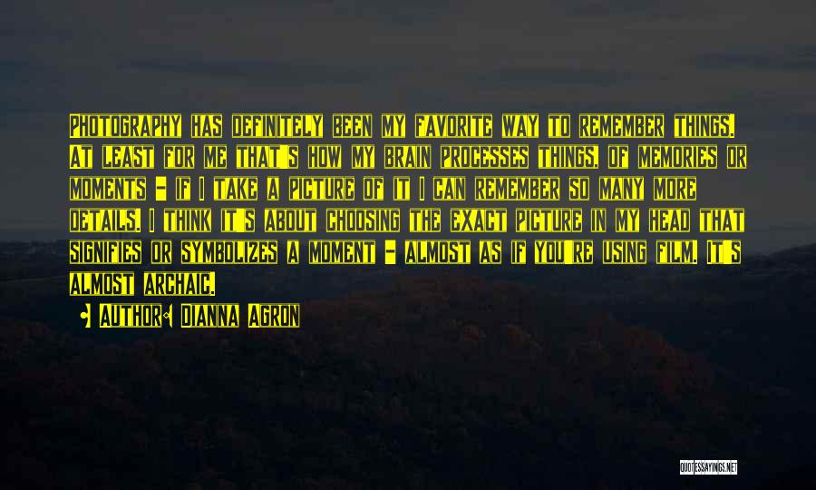 Dianna Agron Quotes: Photography Has Definitely Been My Favorite Way To Remember Things. At Least For Me That's How My Brain Processes Things,