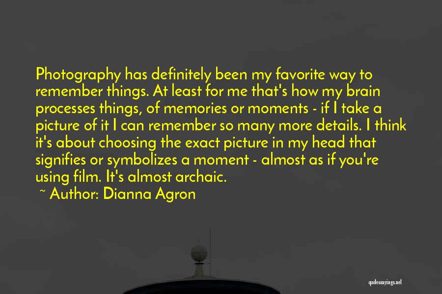 Dianna Agron Quotes: Photography Has Definitely Been My Favorite Way To Remember Things. At Least For Me That's How My Brain Processes Things,