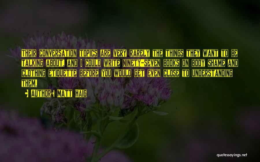 Matt Haig Quotes: Their Conversation Topics Are Very Rarely The Things They Want To Be Talking About, And I Could Write Ninety-seven Books