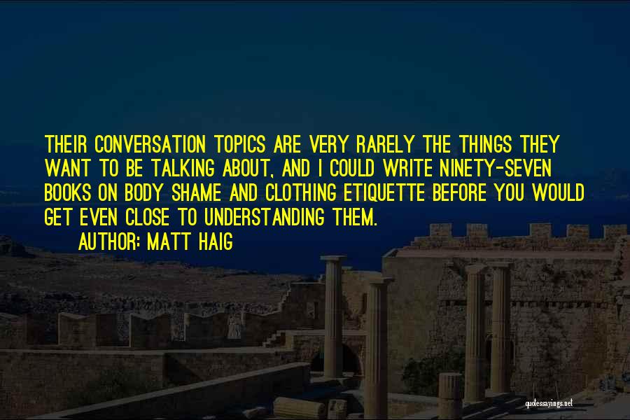 Matt Haig Quotes: Their Conversation Topics Are Very Rarely The Things They Want To Be Talking About, And I Could Write Ninety-seven Books