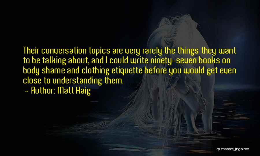 Matt Haig Quotes: Their Conversation Topics Are Very Rarely The Things They Want To Be Talking About, And I Could Write Ninety-seven Books