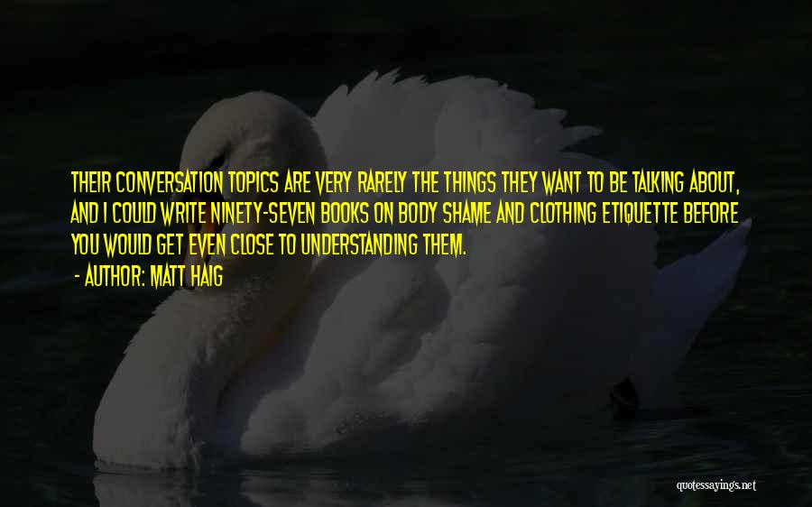 Matt Haig Quotes: Their Conversation Topics Are Very Rarely The Things They Want To Be Talking About, And I Could Write Ninety-seven Books