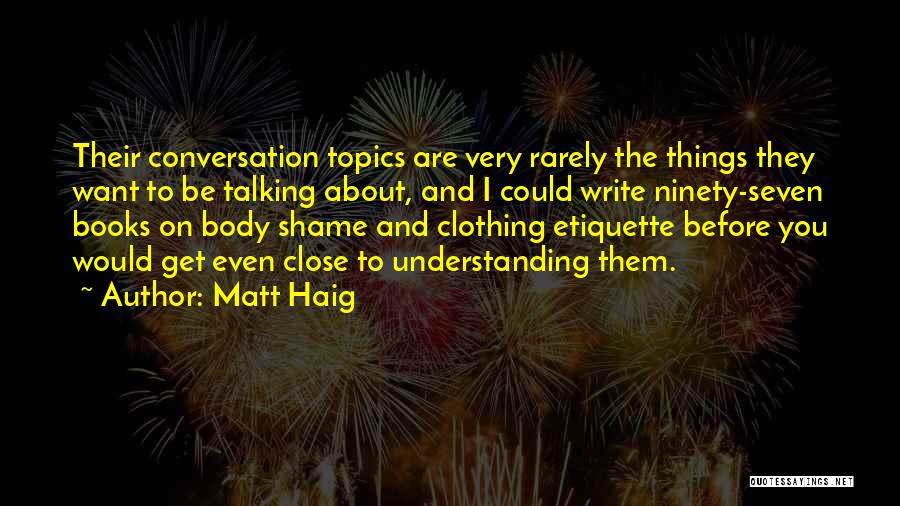 Matt Haig Quotes: Their Conversation Topics Are Very Rarely The Things They Want To Be Talking About, And I Could Write Ninety-seven Books