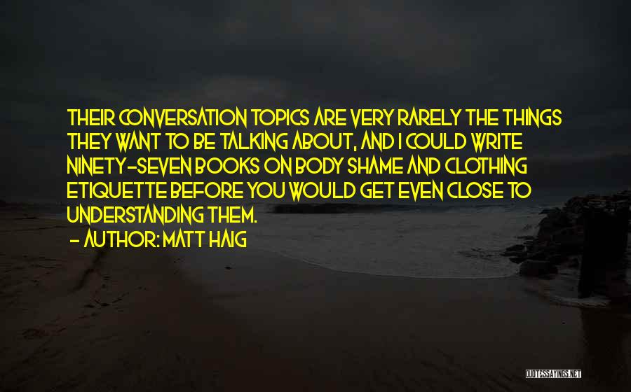 Matt Haig Quotes: Their Conversation Topics Are Very Rarely The Things They Want To Be Talking About, And I Could Write Ninety-seven Books