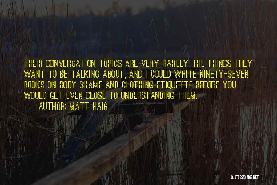 Matt Haig Quotes: Their Conversation Topics Are Very Rarely The Things They Want To Be Talking About, And I Could Write Ninety-seven Books