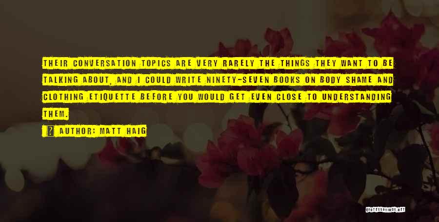 Matt Haig Quotes: Their Conversation Topics Are Very Rarely The Things They Want To Be Talking About, And I Could Write Ninety-seven Books