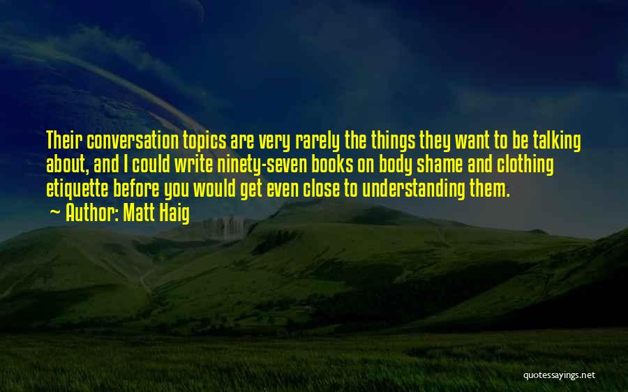 Matt Haig Quotes: Their Conversation Topics Are Very Rarely The Things They Want To Be Talking About, And I Could Write Ninety-seven Books