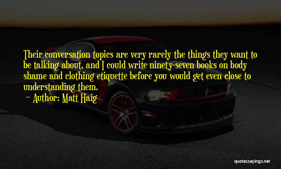 Matt Haig Quotes: Their Conversation Topics Are Very Rarely The Things They Want To Be Talking About, And I Could Write Ninety-seven Books