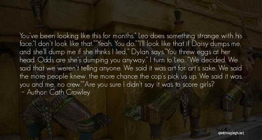 Cath Crowley Quotes: You've Been Looking Like This For Months. Leo Does Something Strange With His Face.i Don't Look Like That.yeah. You Do.i'll