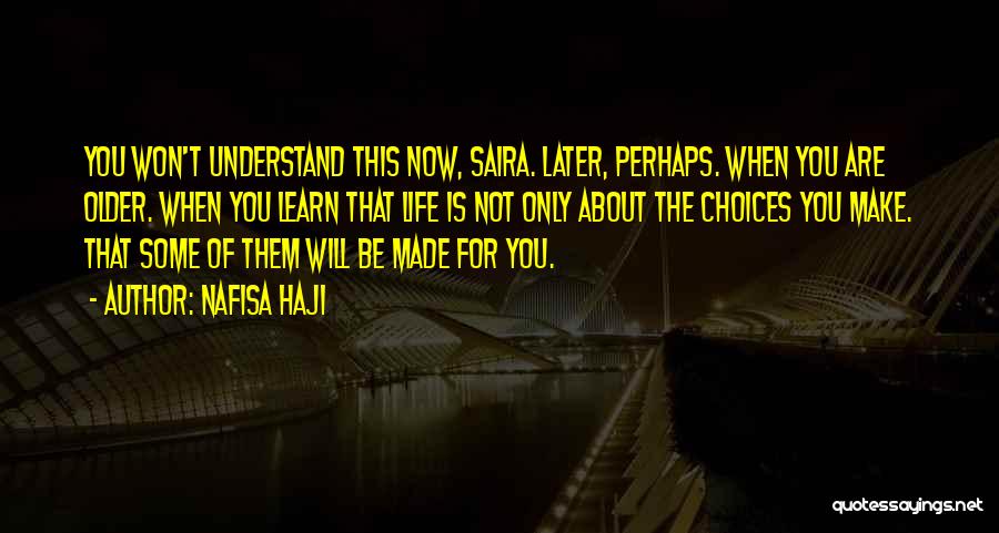 Nafisa Haji Quotes: You Won't Understand This Now, Saira. Later, Perhaps. When You Are Older. When You Learn That Life Is Not Only