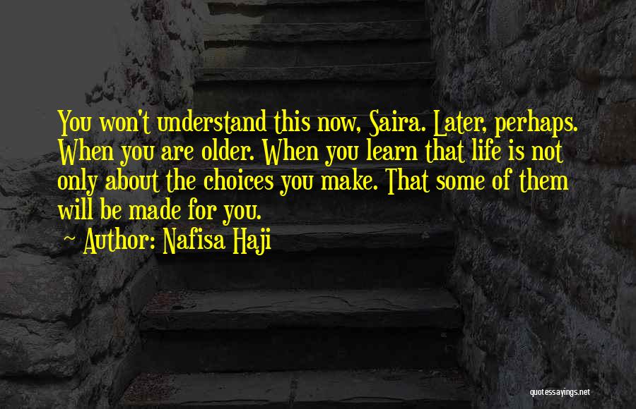 Nafisa Haji Quotes: You Won't Understand This Now, Saira. Later, Perhaps. When You Are Older. When You Learn That Life Is Not Only