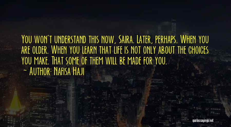 Nafisa Haji Quotes: You Won't Understand This Now, Saira. Later, Perhaps. When You Are Older. When You Learn That Life Is Not Only