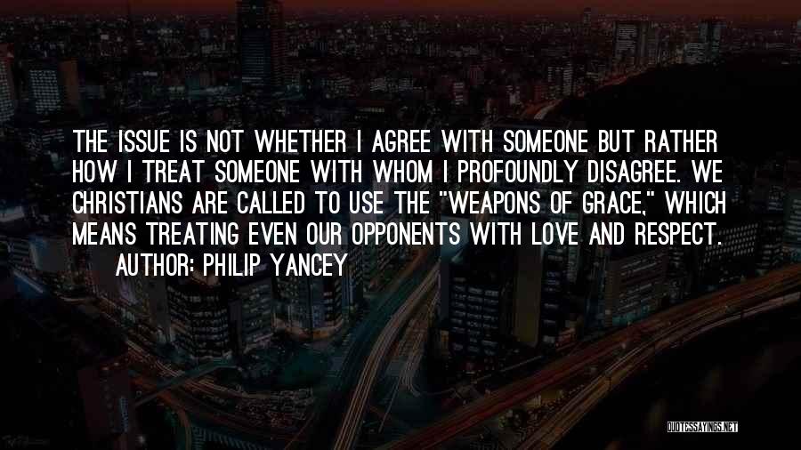 Philip Yancey Quotes: The Issue Is Not Whether I Agree With Someone But Rather How I Treat Someone With Whom I Profoundly Disagree.