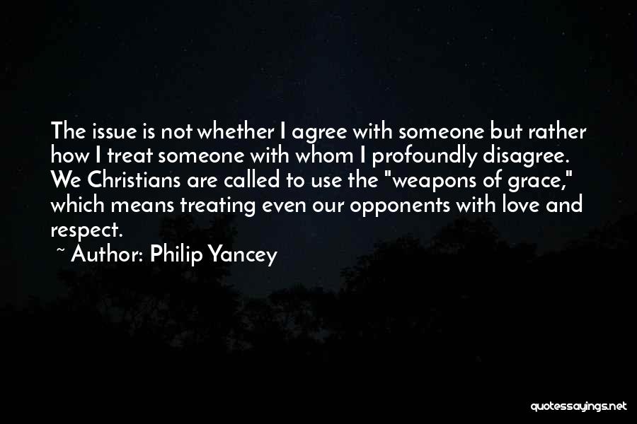 Philip Yancey Quotes: The Issue Is Not Whether I Agree With Someone But Rather How I Treat Someone With Whom I Profoundly Disagree.