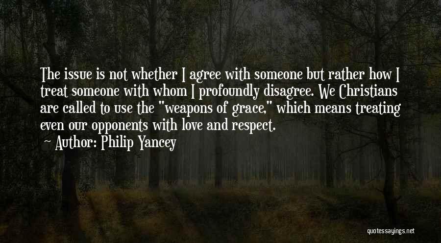 Philip Yancey Quotes: The Issue Is Not Whether I Agree With Someone But Rather How I Treat Someone With Whom I Profoundly Disagree.