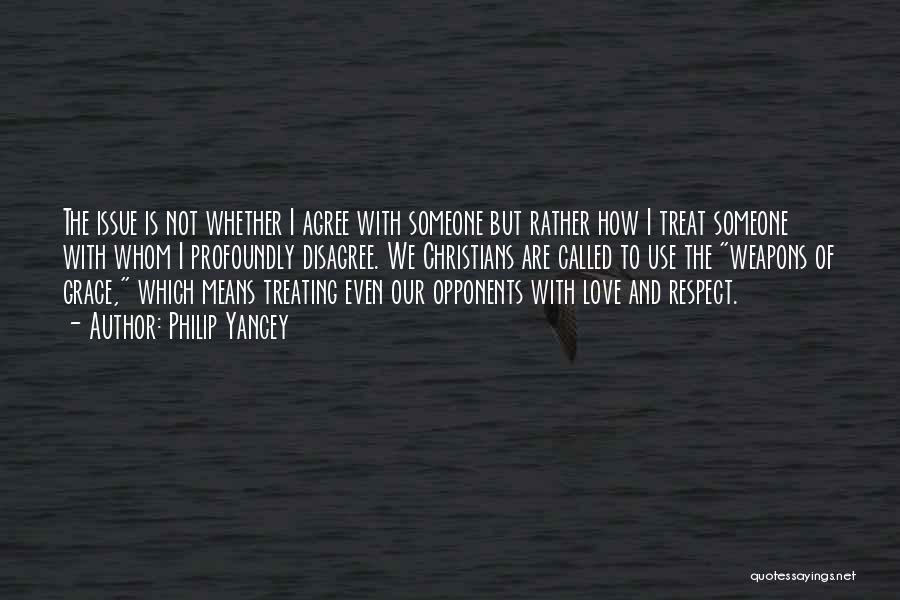 Philip Yancey Quotes: The Issue Is Not Whether I Agree With Someone But Rather How I Treat Someone With Whom I Profoundly Disagree.