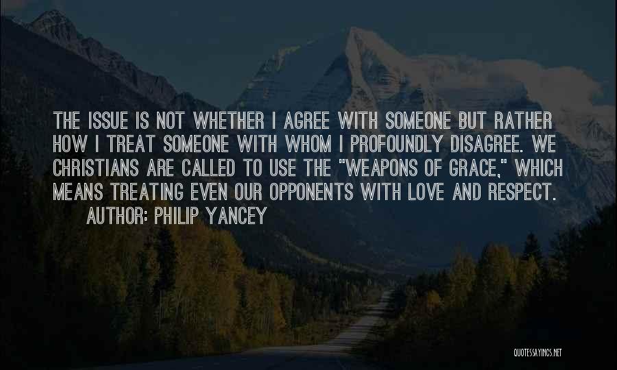 Philip Yancey Quotes: The Issue Is Not Whether I Agree With Someone But Rather How I Treat Someone With Whom I Profoundly Disagree.