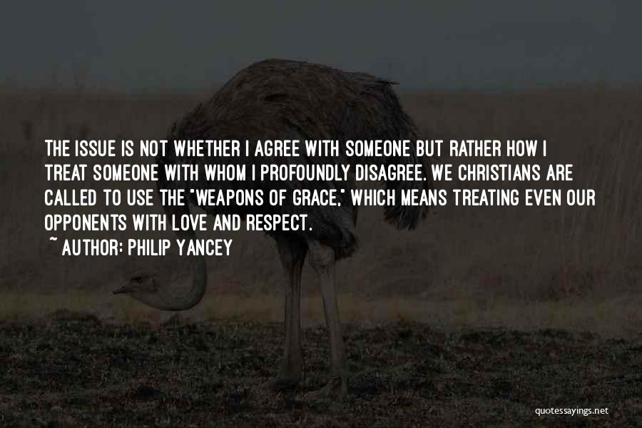 Philip Yancey Quotes: The Issue Is Not Whether I Agree With Someone But Rather How I Treat Someone With Whom I Profoundly Disagree.