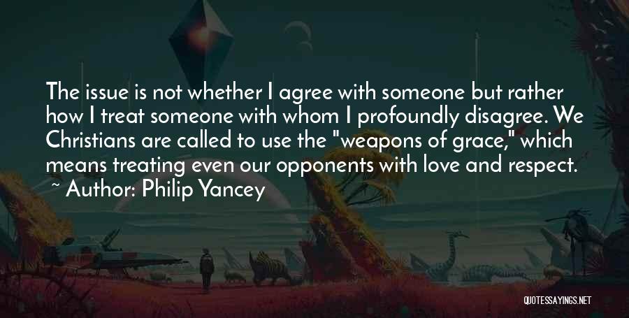 Philip Yancey Quotes: The Issue Is Not Whether I Agree With Someone But Rather How I Treat Someone With Whom I Profoundly Disagree.