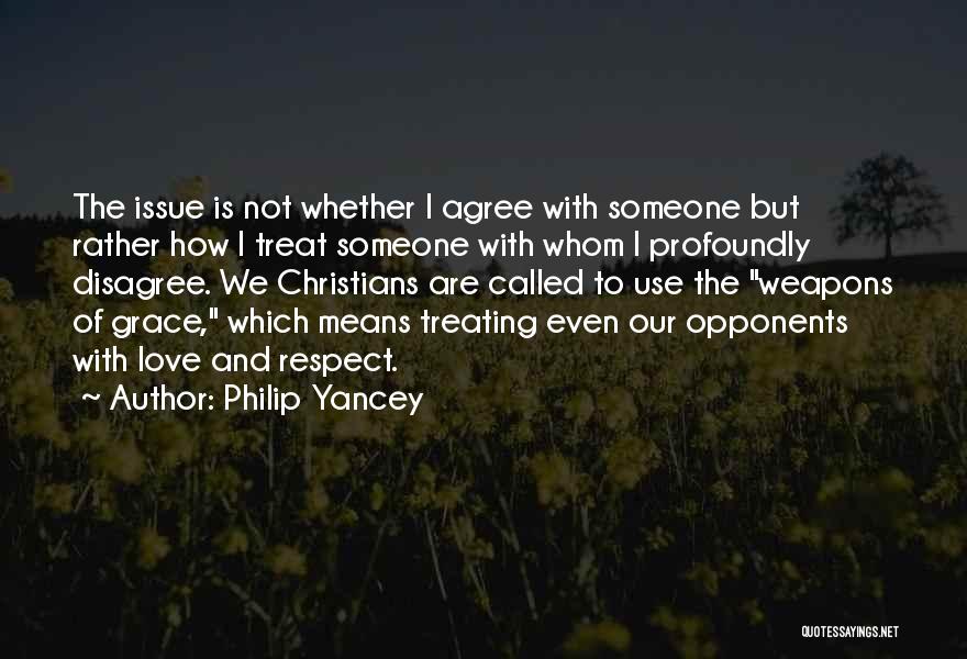 Philip Yancey Quotes: The Issue Is Not Whether I Agree With Someone But Rather How I Treat Someone With Whom I Profoundly Disagree.