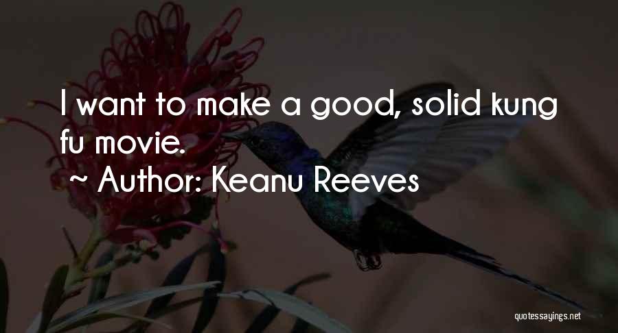 Keanu Reeves Quotes: I Want To Make A Good, Solid Kung Fu Movie.