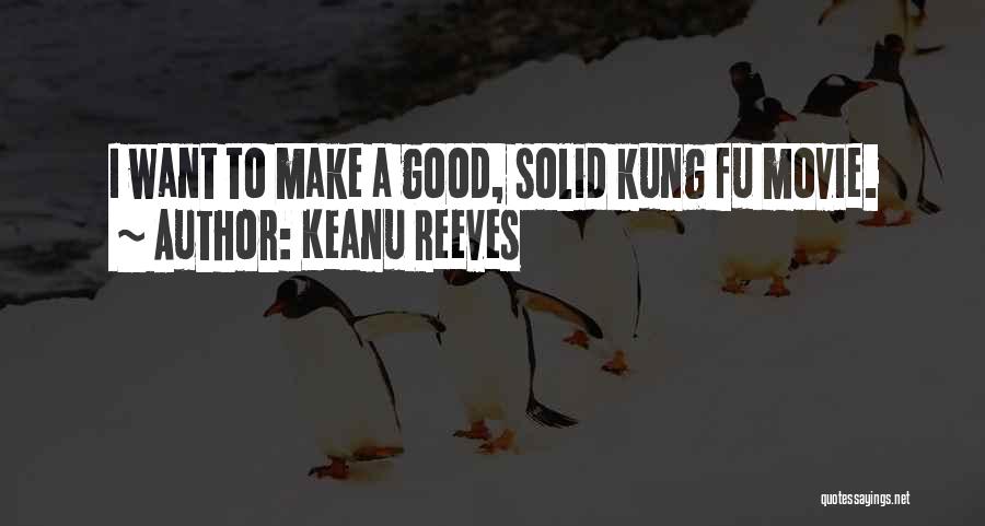 Keanu Reeves Quotes: I Want To Make A Good, Solid Kung Fu Movie.