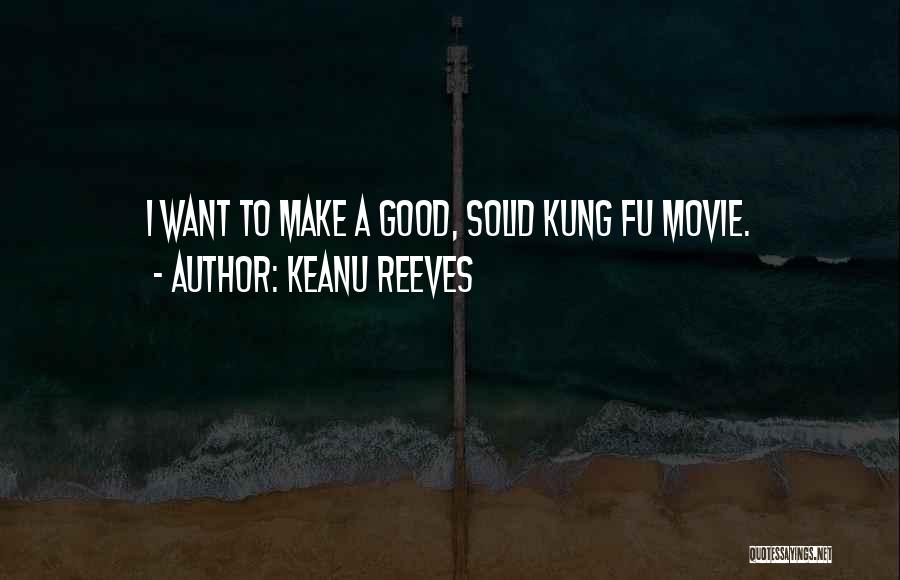 Keanu Reeves Quotes: I Want To Make A Good, Solid Kung Fu Movie.