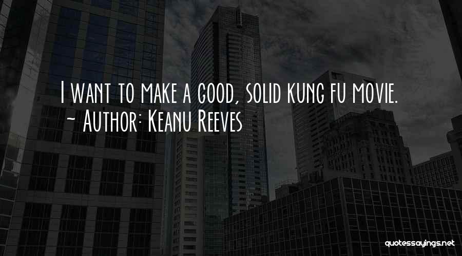 Keanu Reeves Quotes: I Want To Make A Good, Solid Kung Fu Movie.