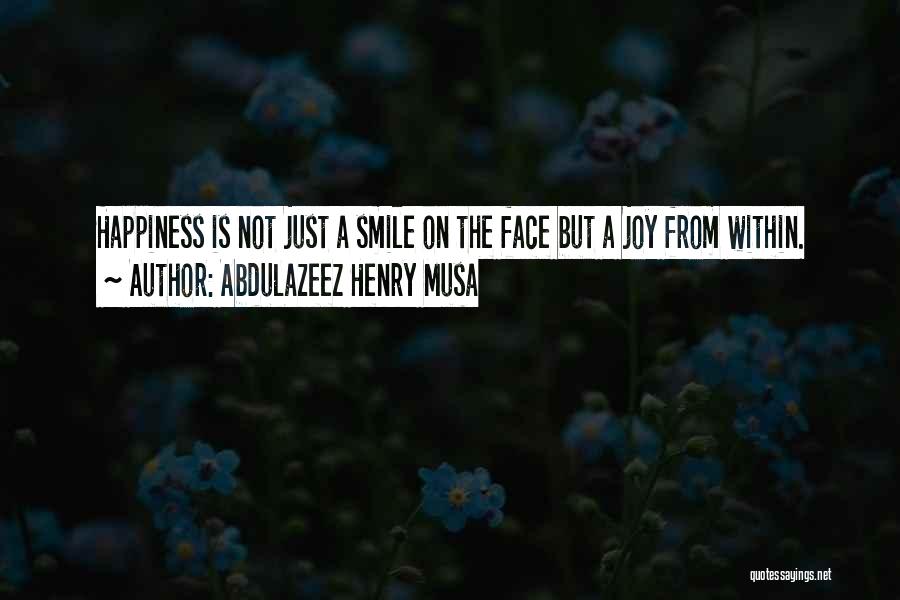 Abdulazeez Henry Musa Quotes: Happiness Is Not Just A Smile On The Face But A Joy From Within.