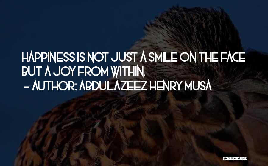 Abdulazeez Henry Musa Quotes: Happiness Is Not Just A Smile On The Face But A Joy From Within.