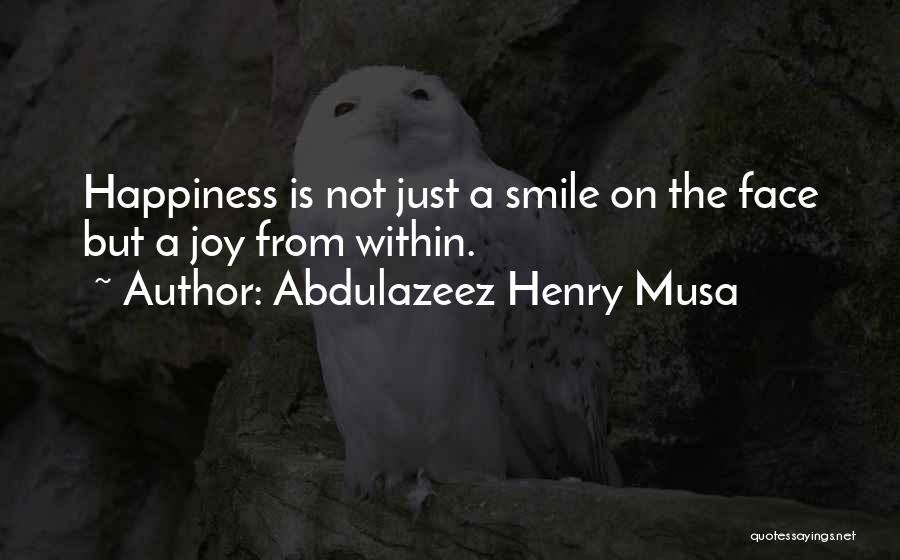 Abdulazeez Henry Musa Quotes: Happiness Is Not Just A Smile On The Face But A Joy From Within.