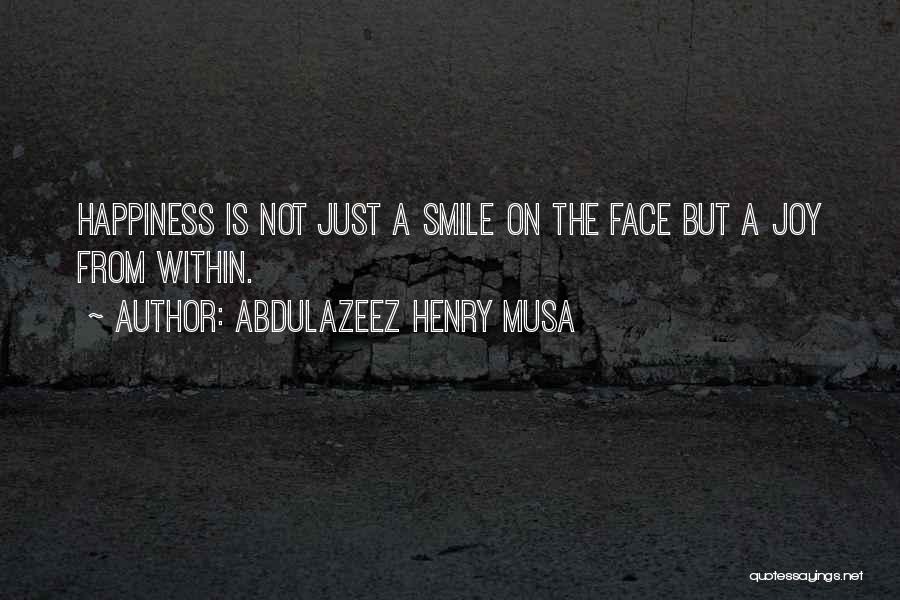 Abdulazeez Henry Musa Quotes: Happiness Is Not Just A Smile On The Face But A Joy From Within.