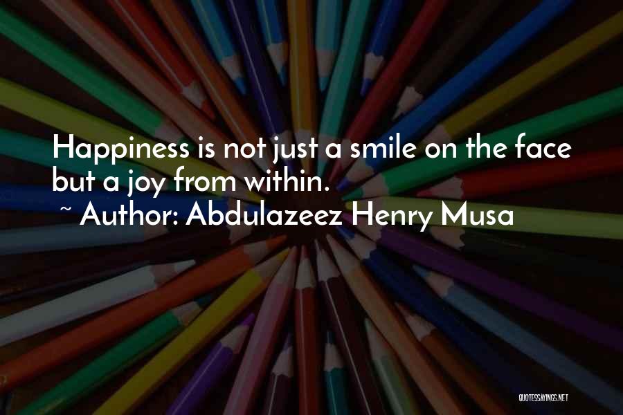 Abdulazeez Henry Musa Quotes: Happiness Is Not Just A Smile On The Face But A Joy From Within.