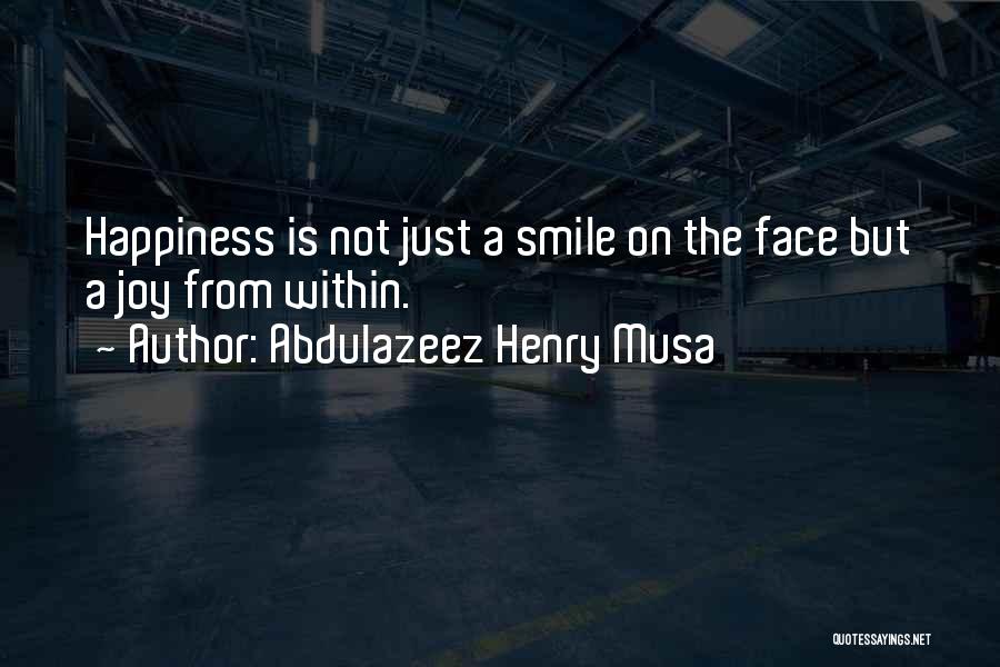 Abdulazeez Henry Musa Quotes: Happiness Is Not Just A Smile On The Face But A Joy From Within.